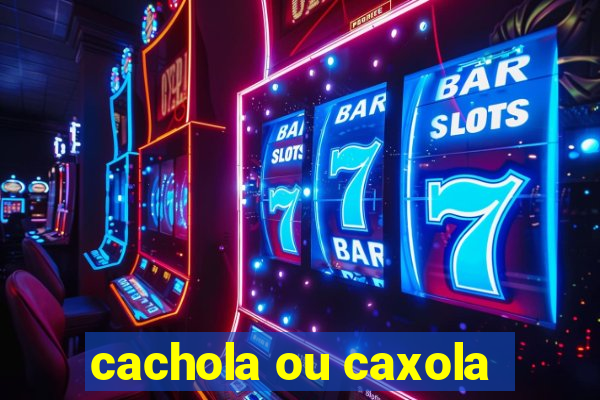 cachola ou caxola